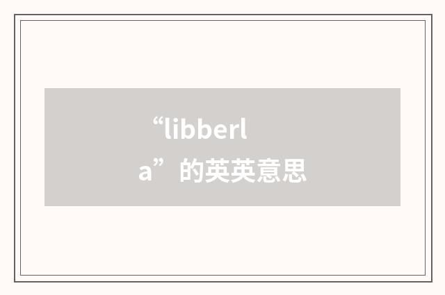 “libberla”的英英意思