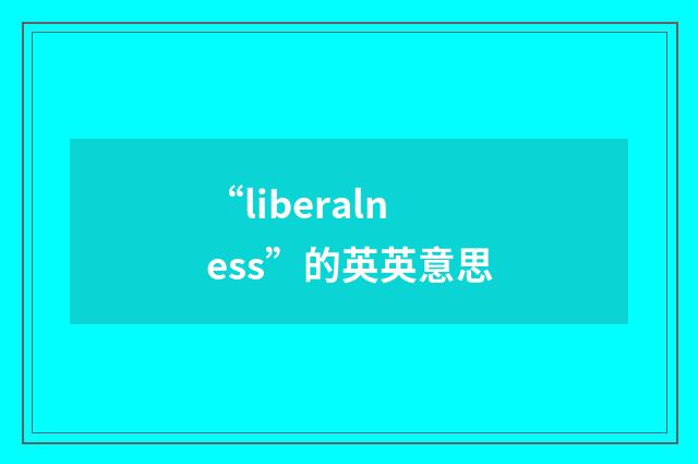 “liberalness”的英英意思