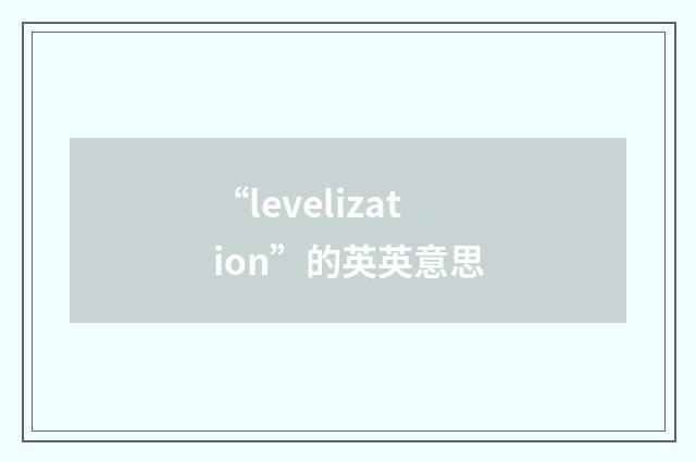 “levelization”的英英意思