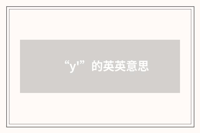 “y'”的英英意思