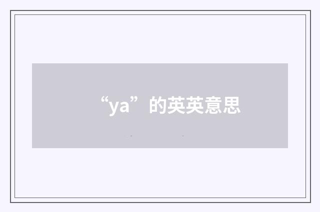 “ya”的英英意思