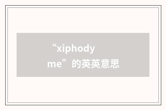 “xiphodyme”的英英意思
