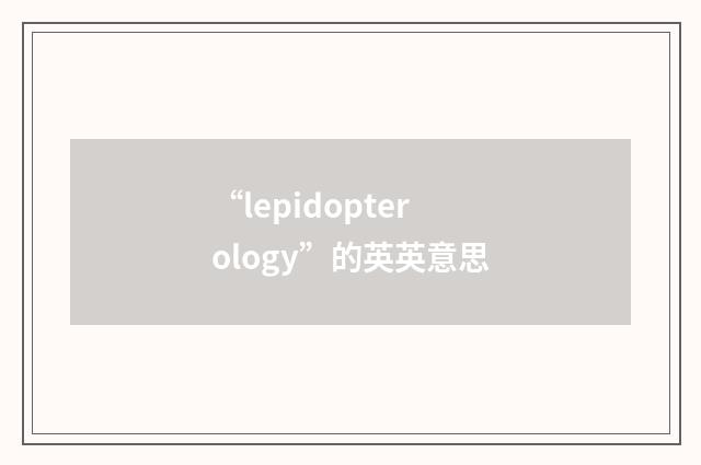 “lepidopterology”的英英意思