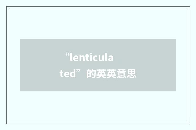 “lenticulated”的英英意思