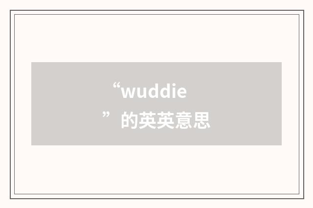 “wuddie”的英英意思