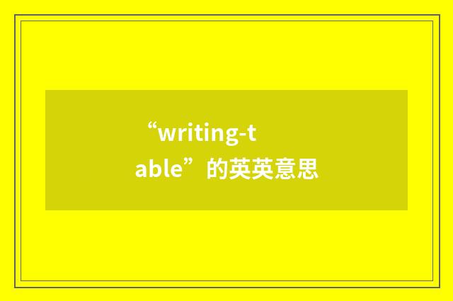 “writing-table”的英英意思