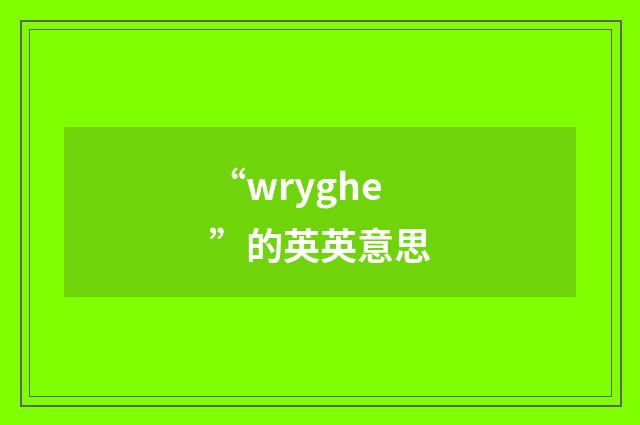 “wryghe”的英英意思