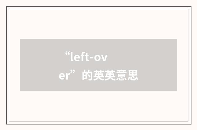 “left-over”的英英意思