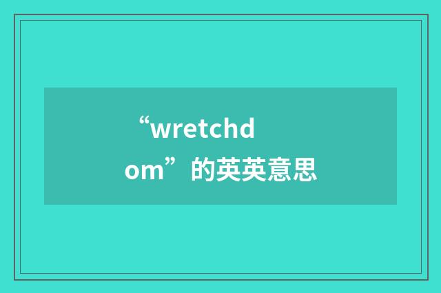 “wretchdom”的英英意思