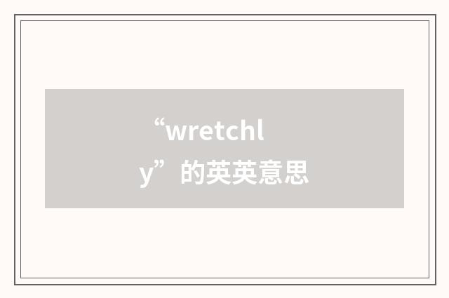 “wretchly”的英英意思