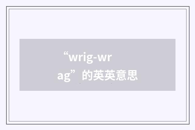“wrig-wrag”的英英意思
