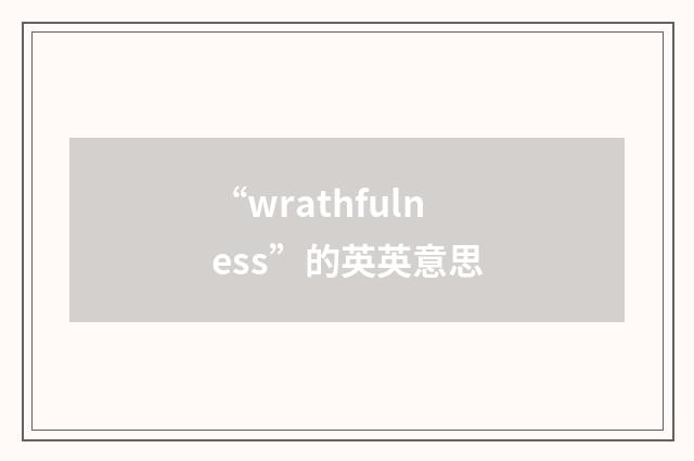“wrathfulness”的英英意思