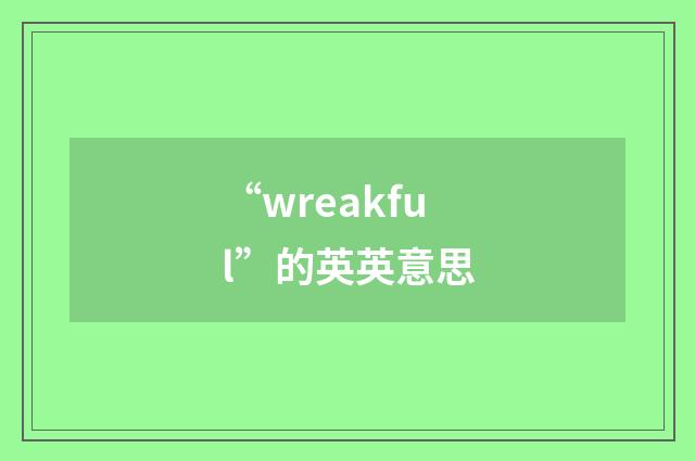 “wreakful”的英英意思