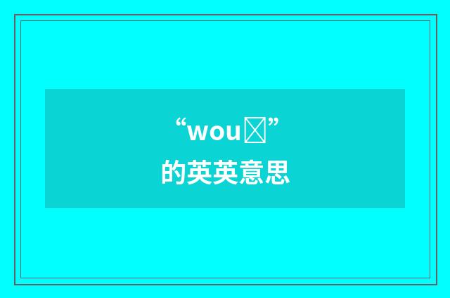 “wouȝ”的英英意思
