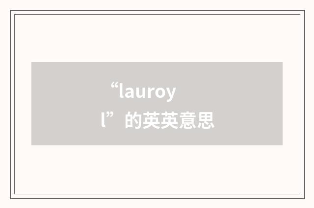 “lauroyl”的英英意思