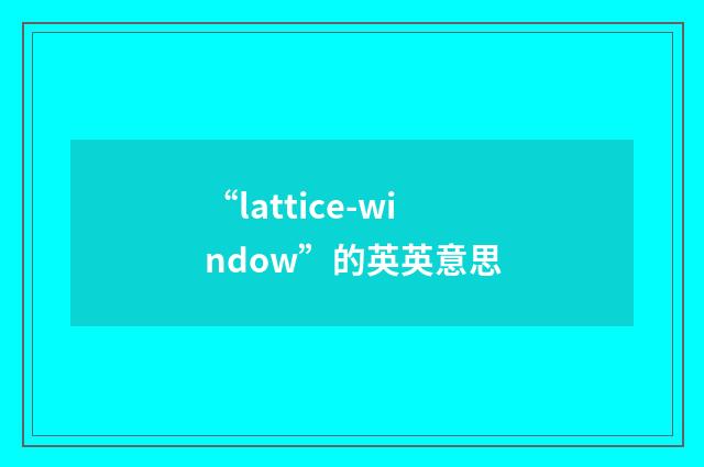 “lattice-window”的英英意思