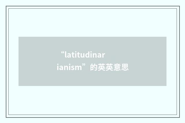 “latitudinarianism”的英英意思
