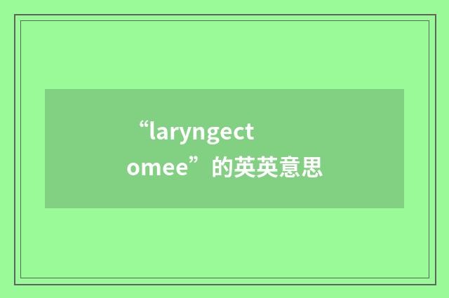 “laryngectomee”的英英意思