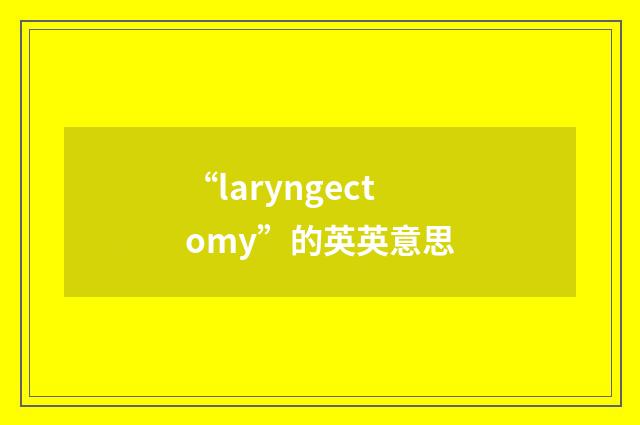 “laryngectomy”的英英意思