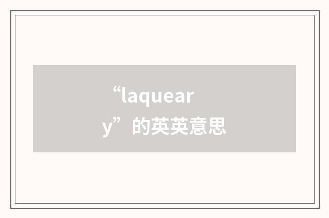 “laqueary”的英英意思
