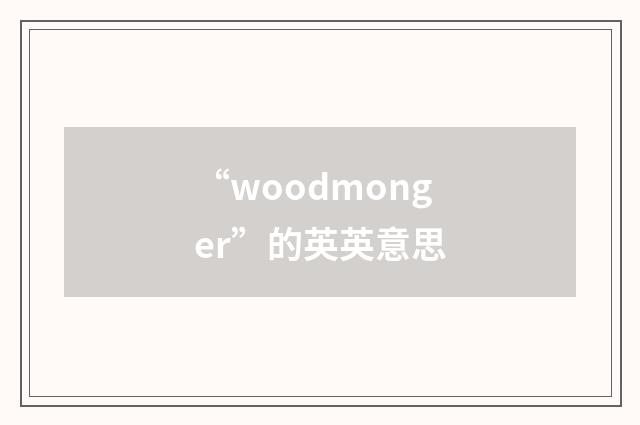 “woodmonger”的英英意思