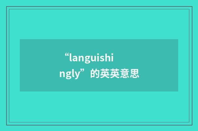 “languishingly”的英英意思