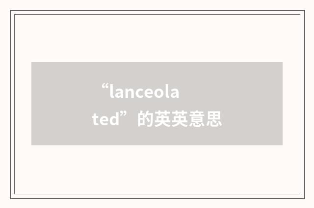 “lanceolated”的英英意思