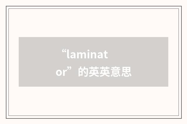“laminator”的英英意思