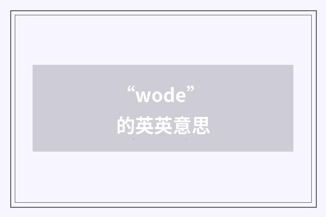 “wode”的英英意思