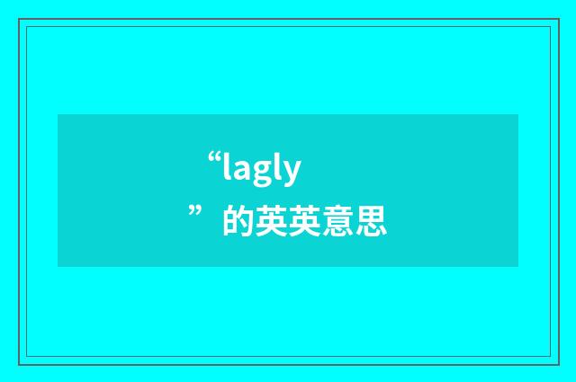 “lagly”的英英意思