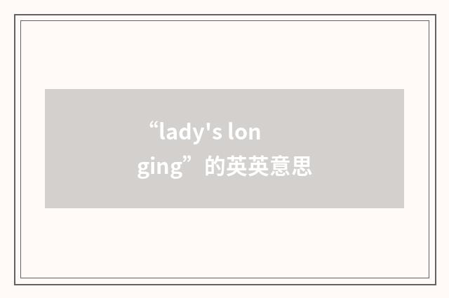 “lady's longing”的英英意思