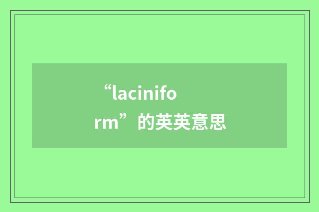 “laciniform”的英英意思