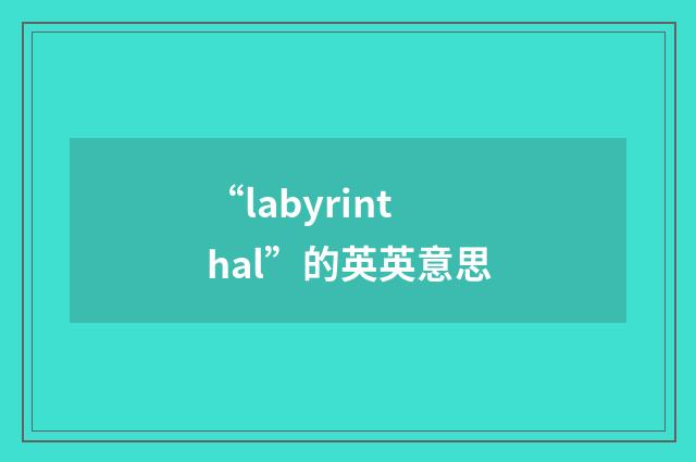 “labyrinthal”的英英意思