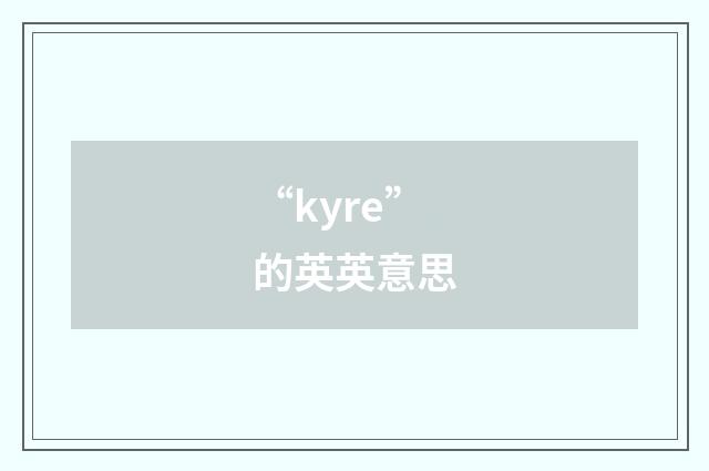 “kyre”的英英意思