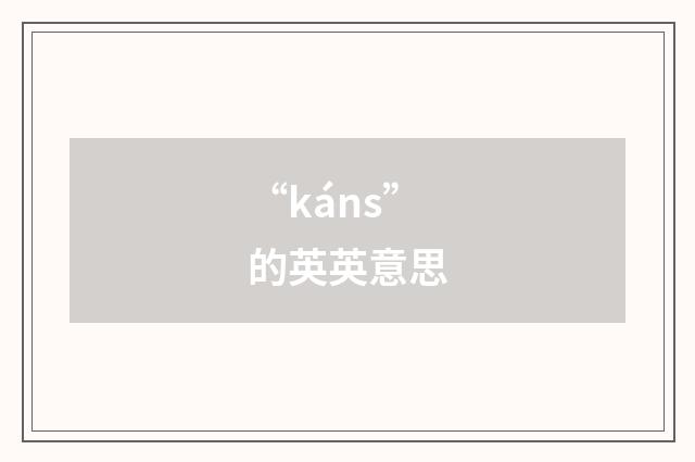 “káns”的英英意思