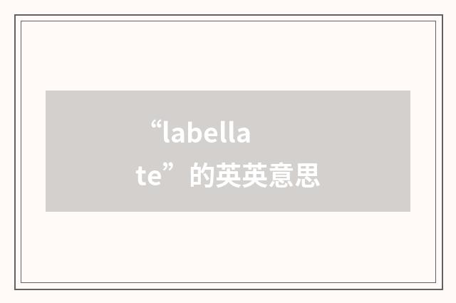 “labellate”的英英意思