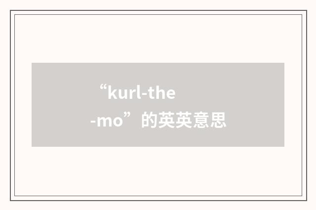 “kurl-the-mo”的英英意思