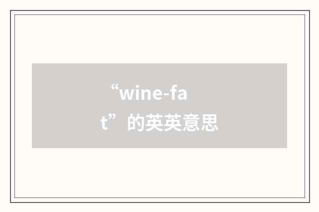 “wine-fat”的英英意思