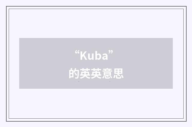 “Kuba”的英英意思