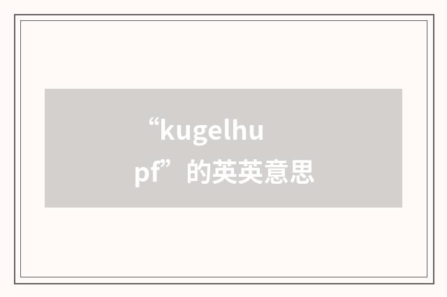 “kugelhupf”的英英意思