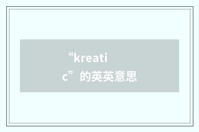 “kreatic”的英英意思