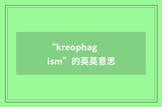 “kreophagism”的英英意思