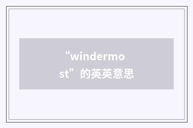 “windermost”的英英意思