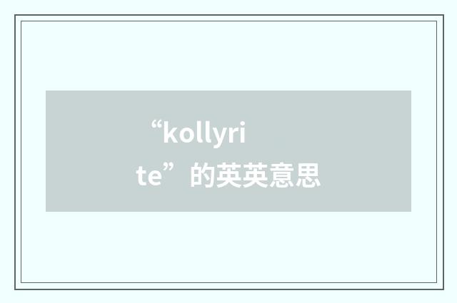 “kollyrite”的英英意思