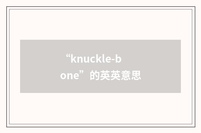 “knuckle-bone”的英英意思