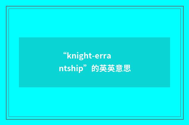 “knight-errantship”的英英意思