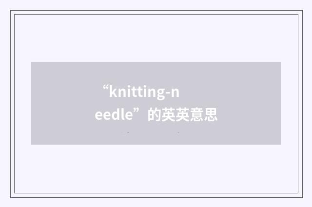 “knitting-needle”的英英意思