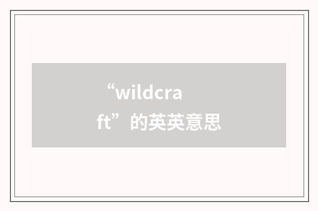 “wildcraft”的英英意思