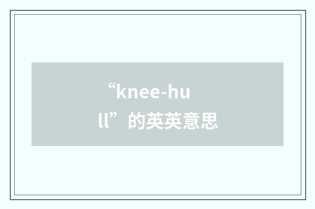 “knee-hull”的英英意思