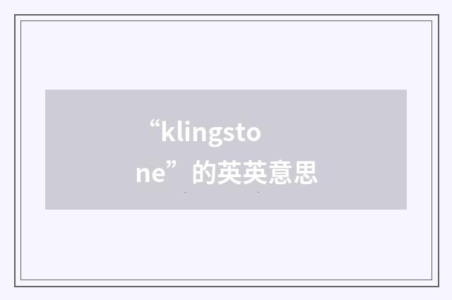 “klingstone”的英英意思